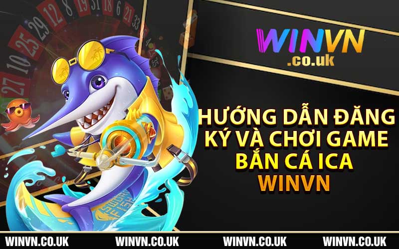 Hướng dẫn đăng ký và chơi game bắn cá iCa Winvn 