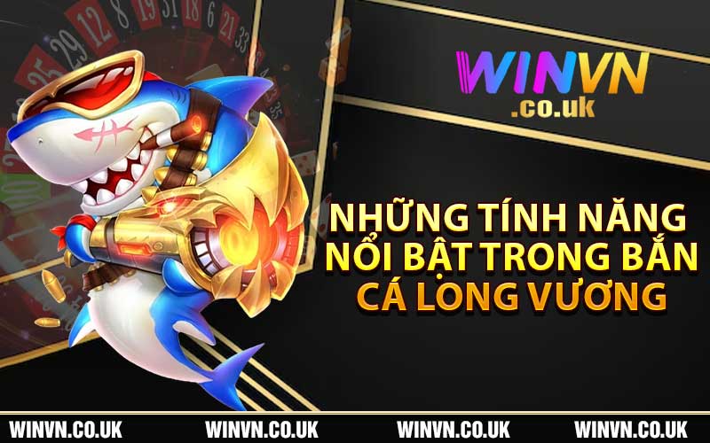 Những tính năng nổi bật trong Bắn cá Long Vương