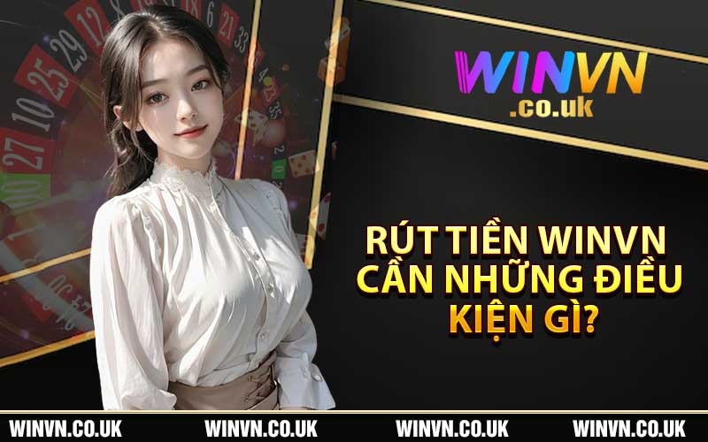 Rút tiền Winvn cần những điều kiện gì