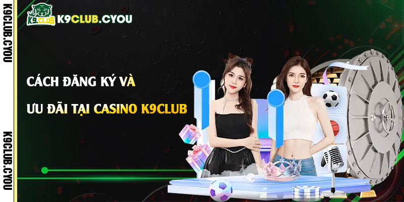 Cach dang ky va khai thac toi da uu dai tai Casino k9club
