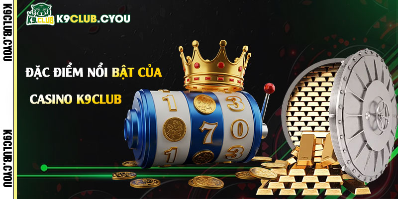 Đặc-điểm-nổi-bật-của-Casino-k9club